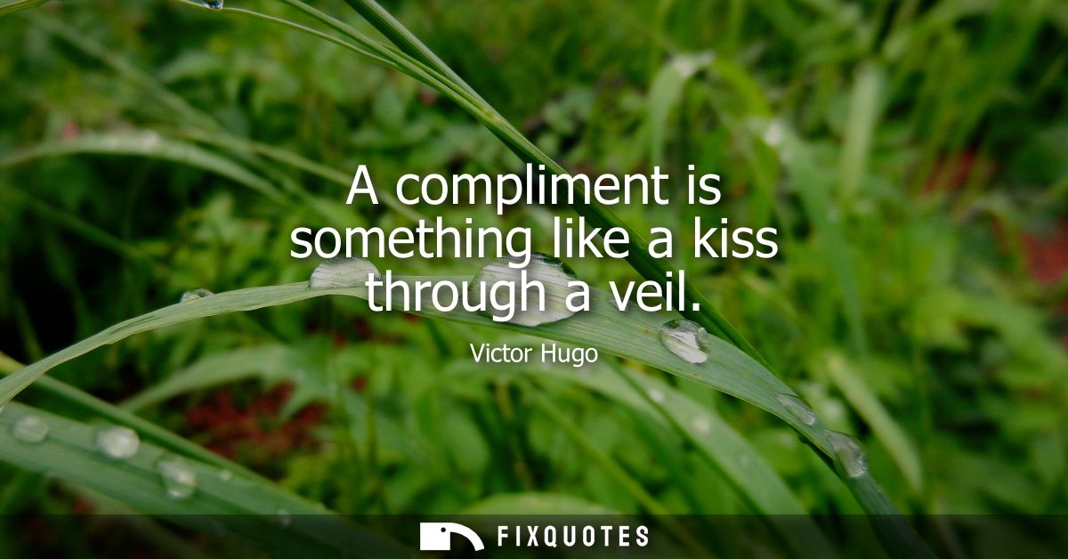 A compliment is something like a kiss through a veil