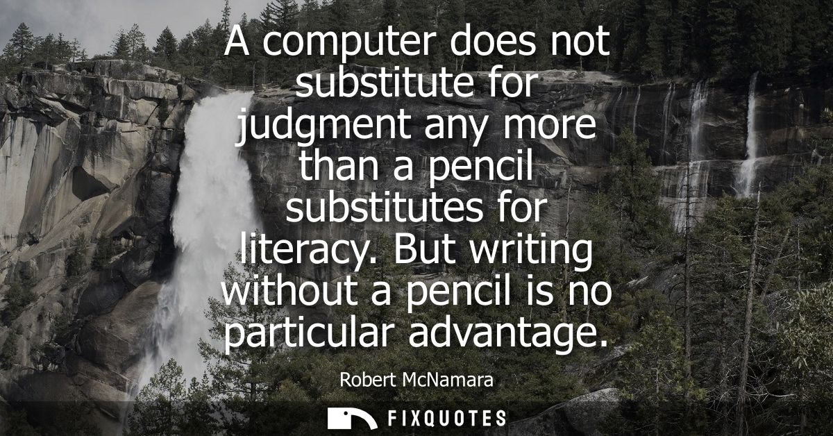 A computer does not substitute for judgment any more than a pencil substitutes for literacy. But writing without a penci