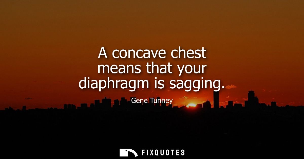 A concave chest means that your diaphragm is sagging