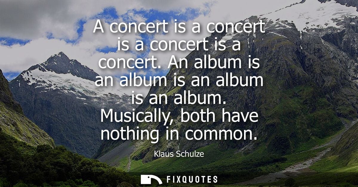 A concert is a concert is a concert is a concert. An album is an album is an album is an album. Musically, both have not