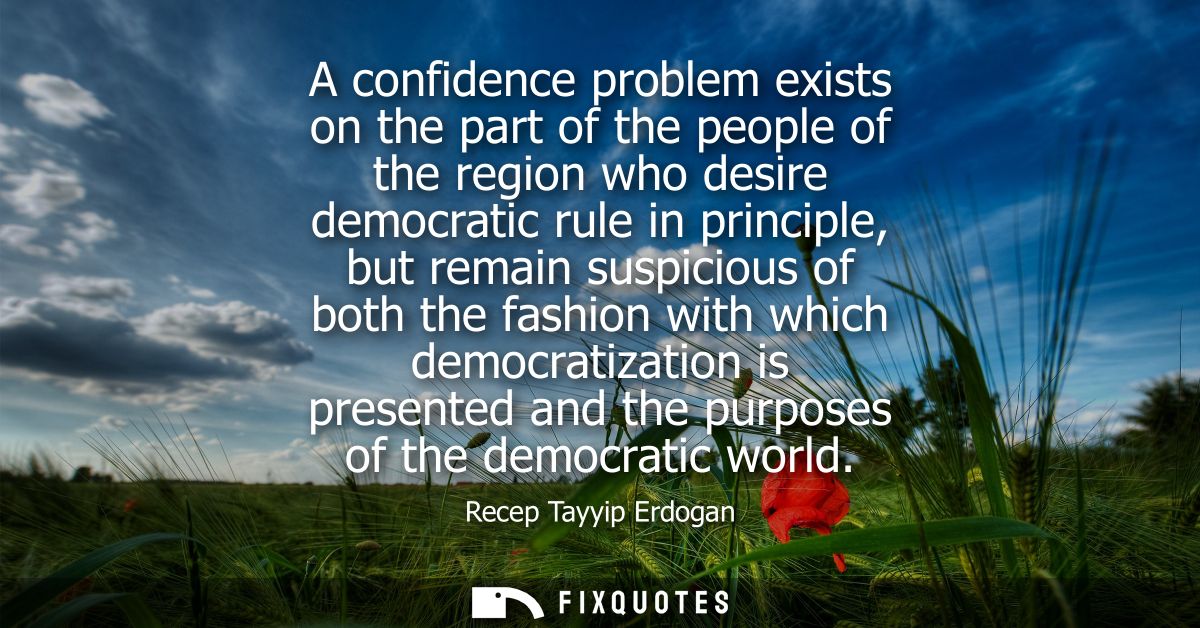 A confidence problem exists on the part of the people of the region who desire democratic rule in principle, but remain 