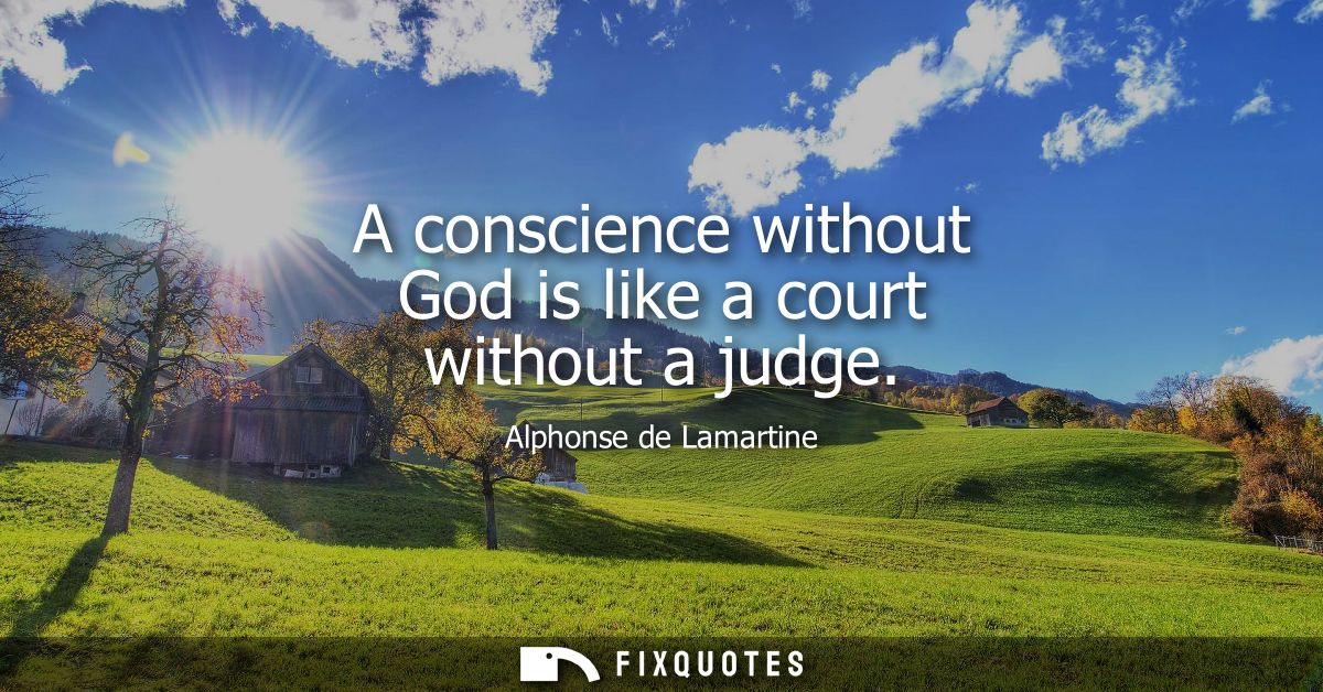 A conscience without God is like a court without a judge