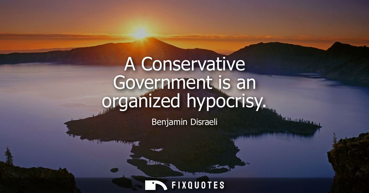 A Conservative Government is an organized hypocrisy