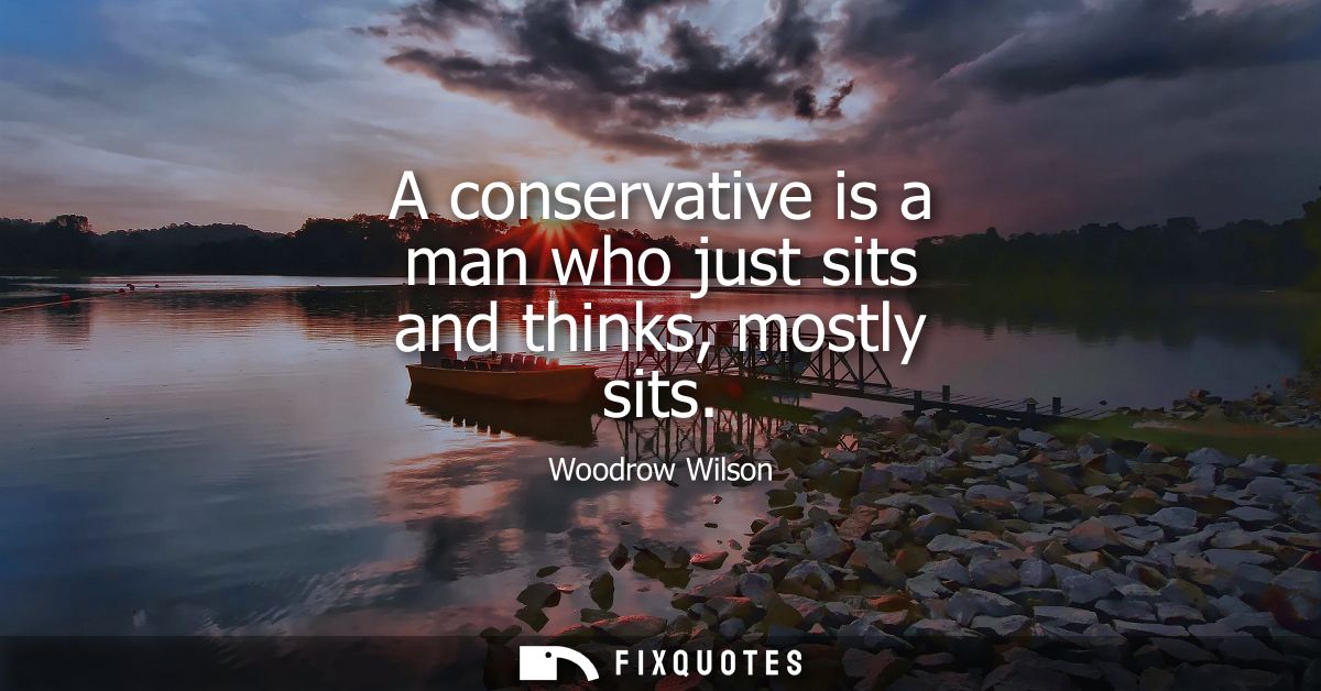 A conservative is a man who just sits and thinks, mostly sits