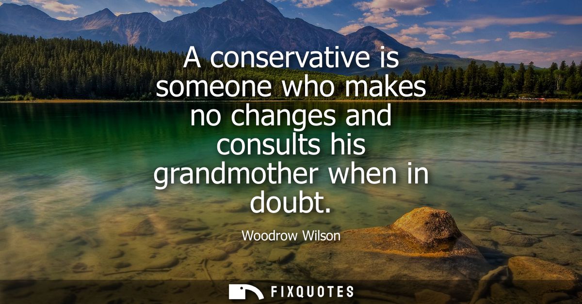 A conservative is someone who makes no changes and consults his grandmother when in doubt