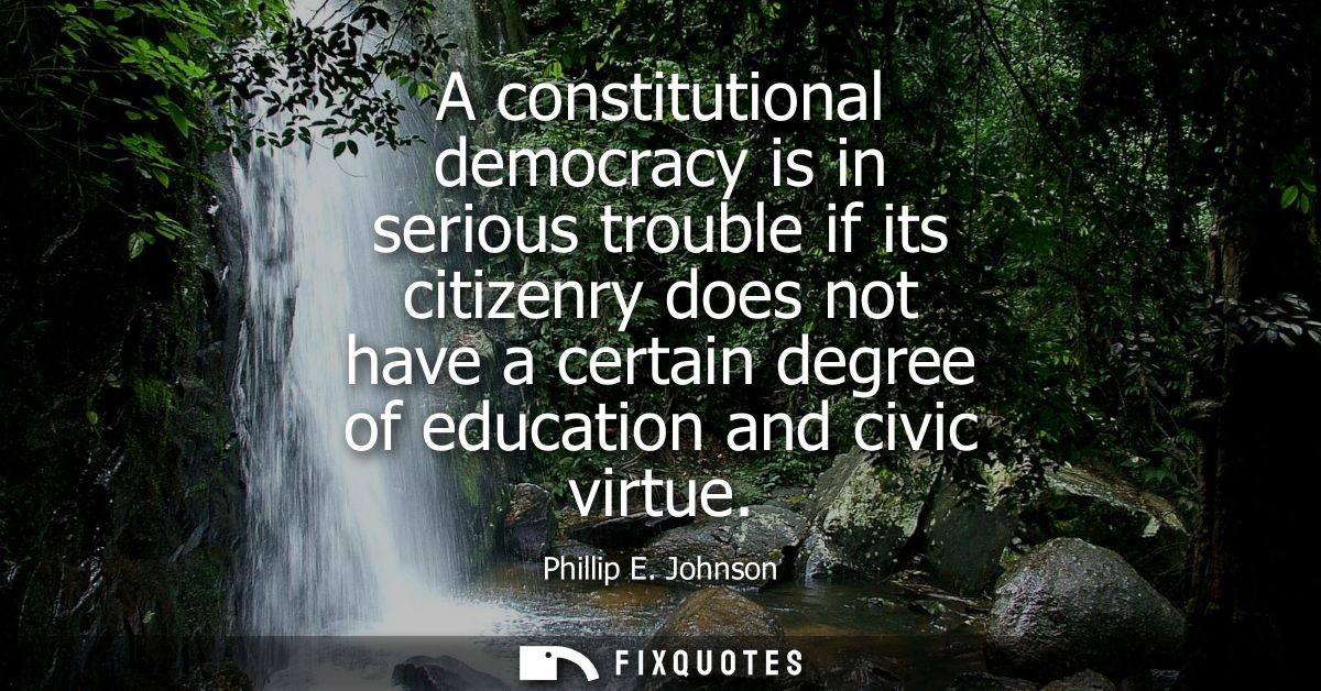 A constitutional democracy is in serious trouble if its citizenry does not have a certain degree of education and civic 