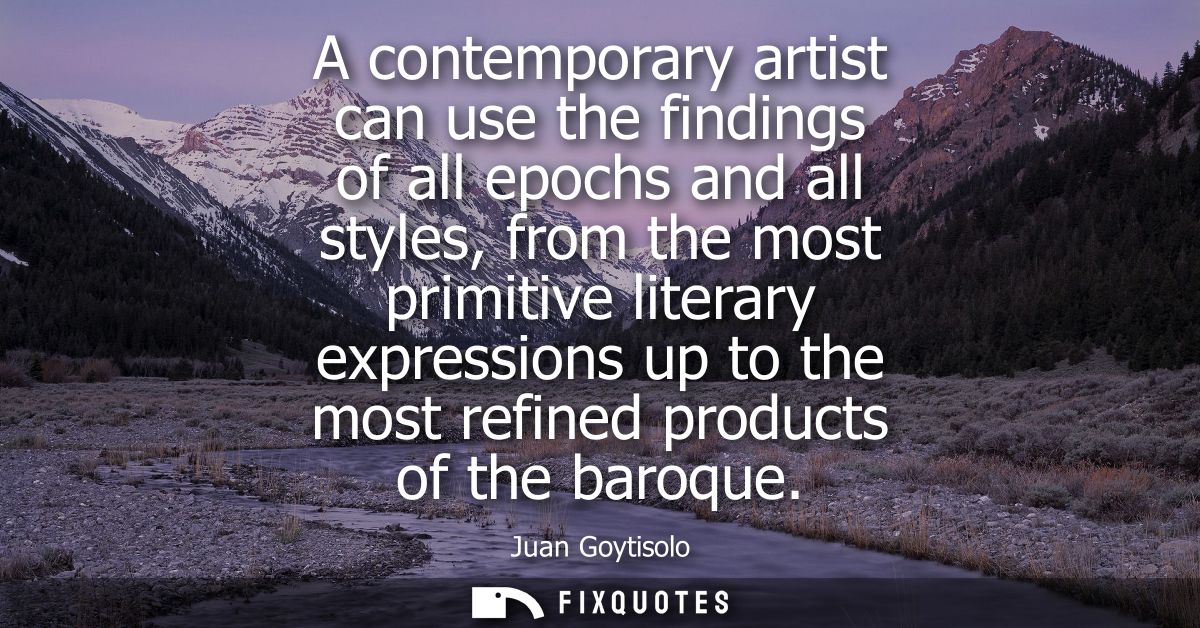 A contemporary artist can use the findings of all epochs and all styles, from the most primitive literary expressions up