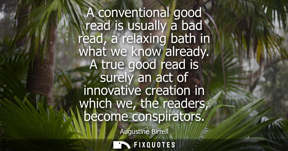 A conventional good read is usually a bad read, a relaxing bath in what we know already. A true good read is surely an a