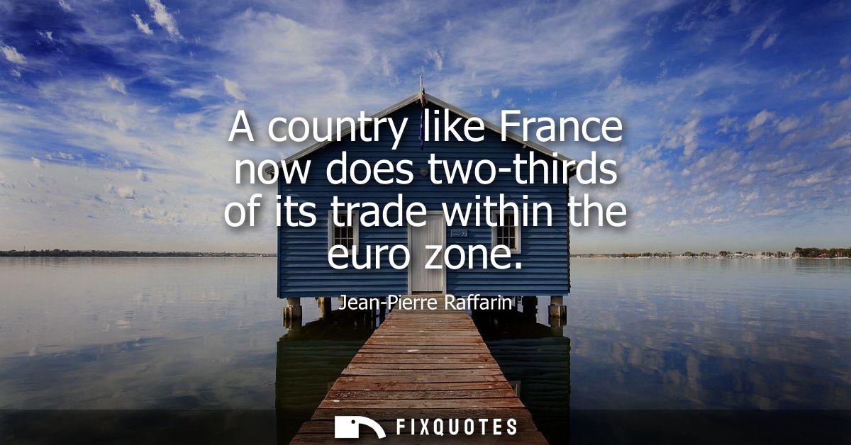 A country like France now does two-thirds of its trade within the euro zone