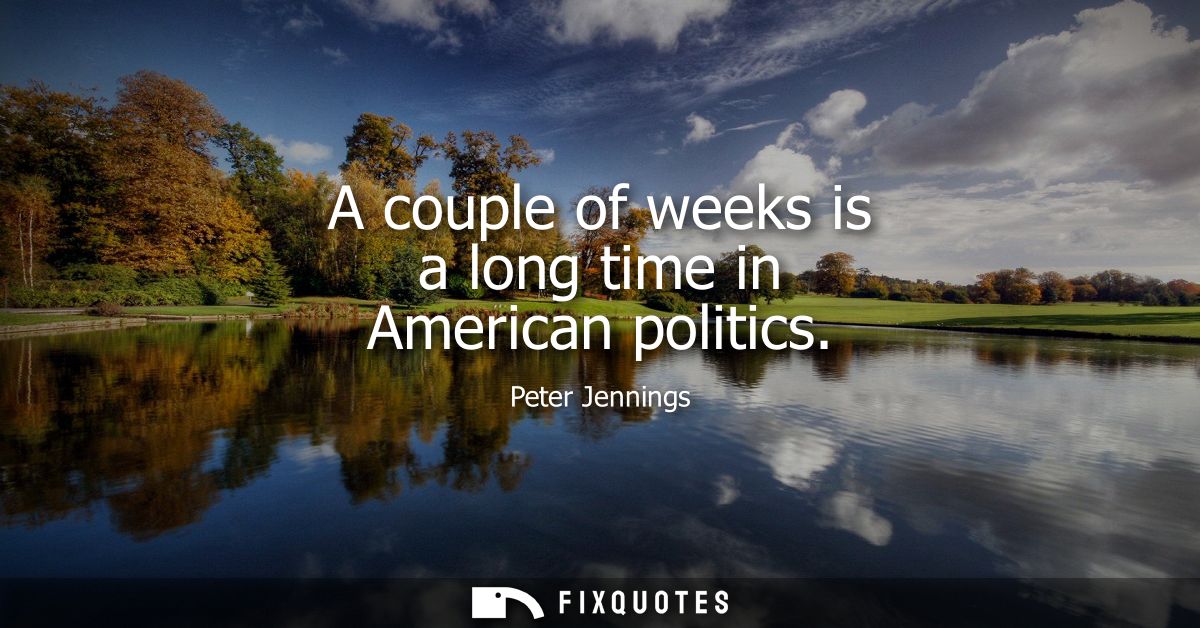A couple of weeks is a long time in American politics