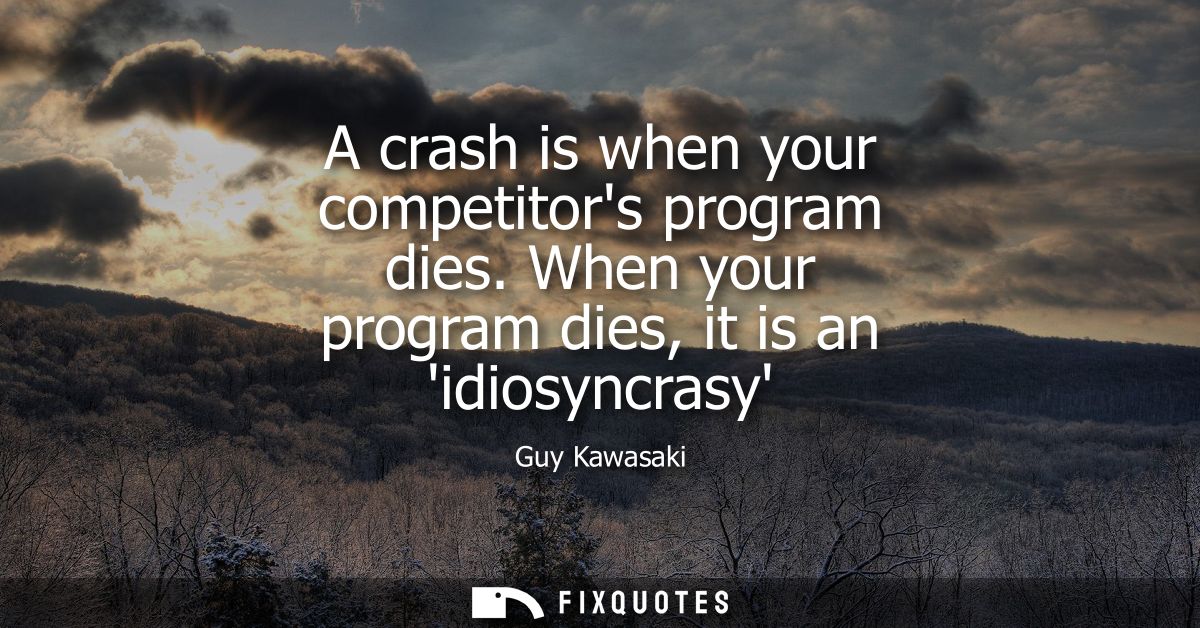 A crash is when your competitors program dies. When your program dies, it is an idiosyncrasy