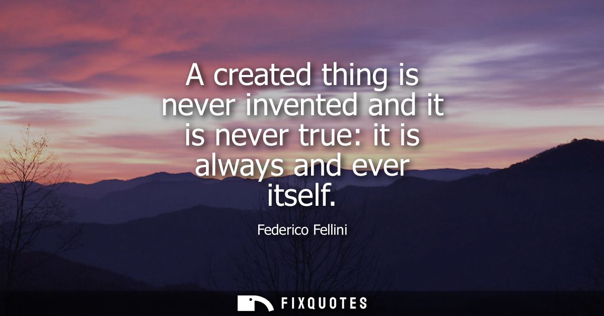 A created thing is never invented and it is never true: it is always and ever itself