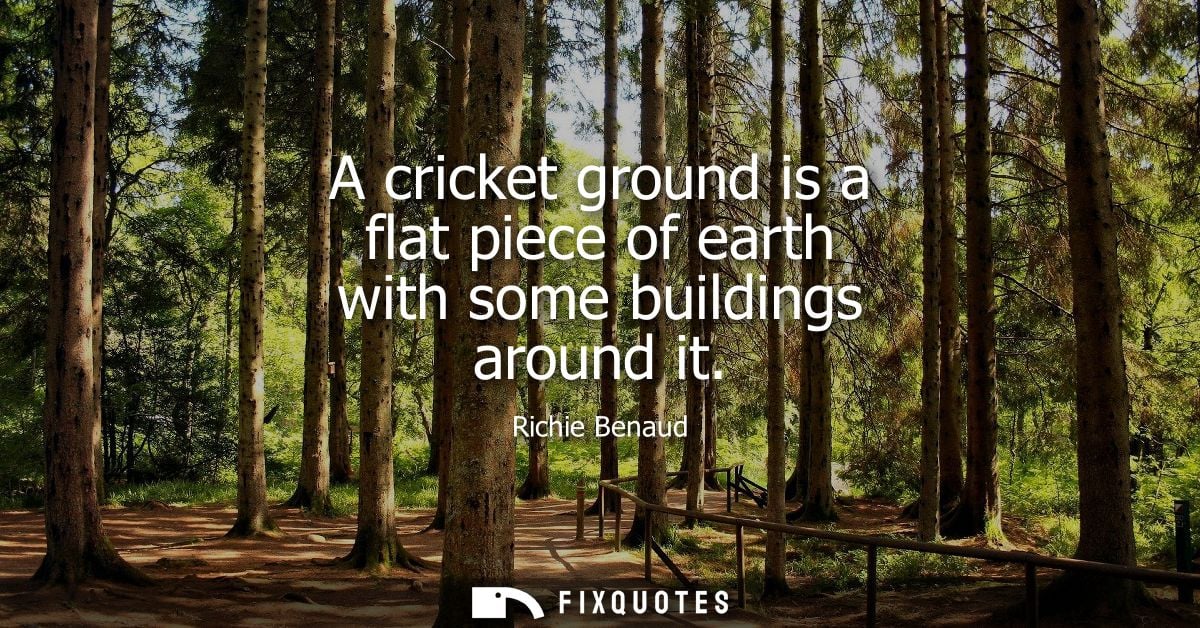A cricket ground is a flat piece of earth with some buildings around it