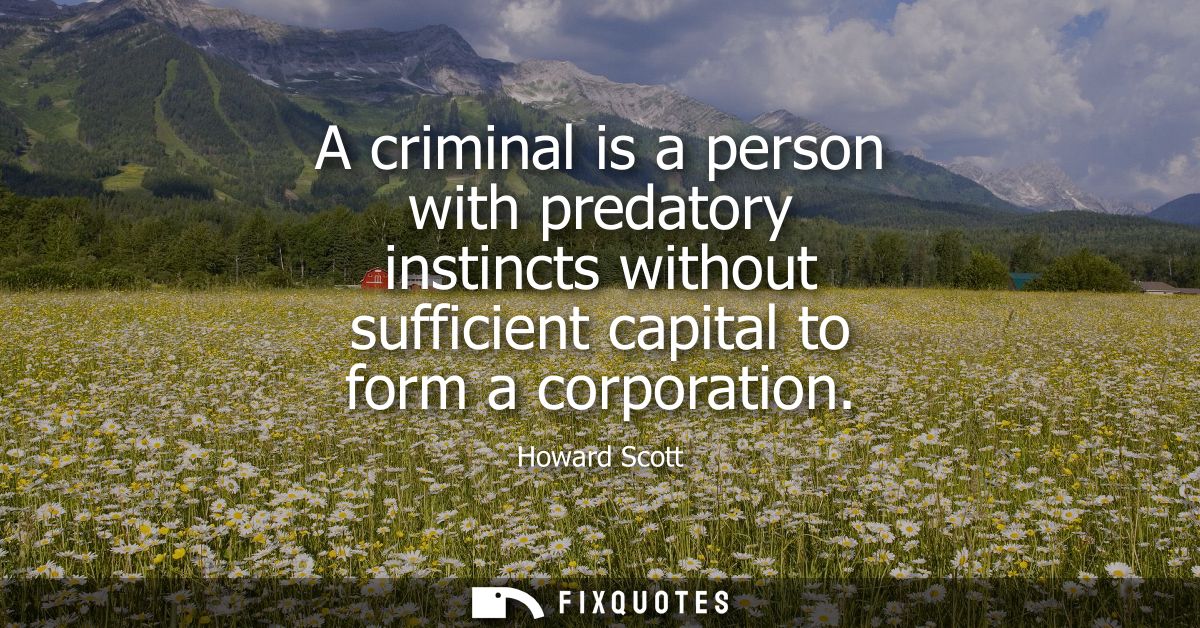 A criminal is a person with predatory instincts without sufficient capital to form a corporation