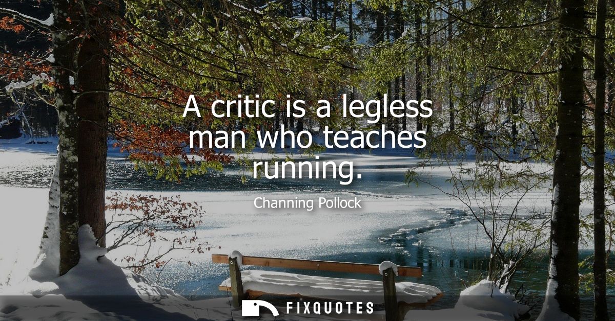 A critic is a legless man who teaches running