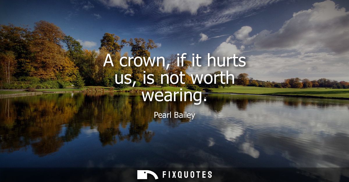 A crown, if it hurts us, is not worth wearing