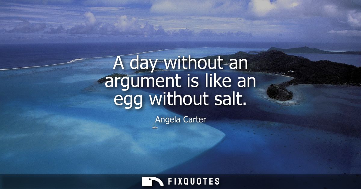 A day without an argument is like an egg without salt
