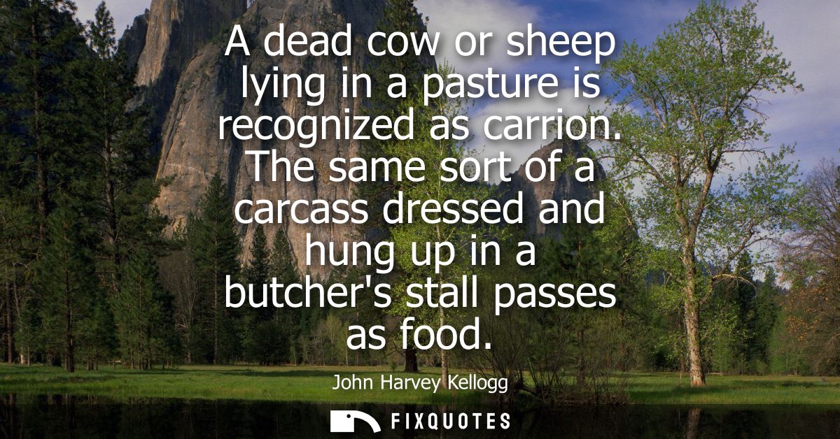 A dead cow or sheep lying in a pasture is recognized as carrion. The same sort of a carcass dressed and hung up in a but