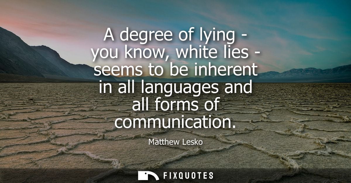 A degree of lying - you know, white lies - seems to be inherent in all languages and all forms of communication