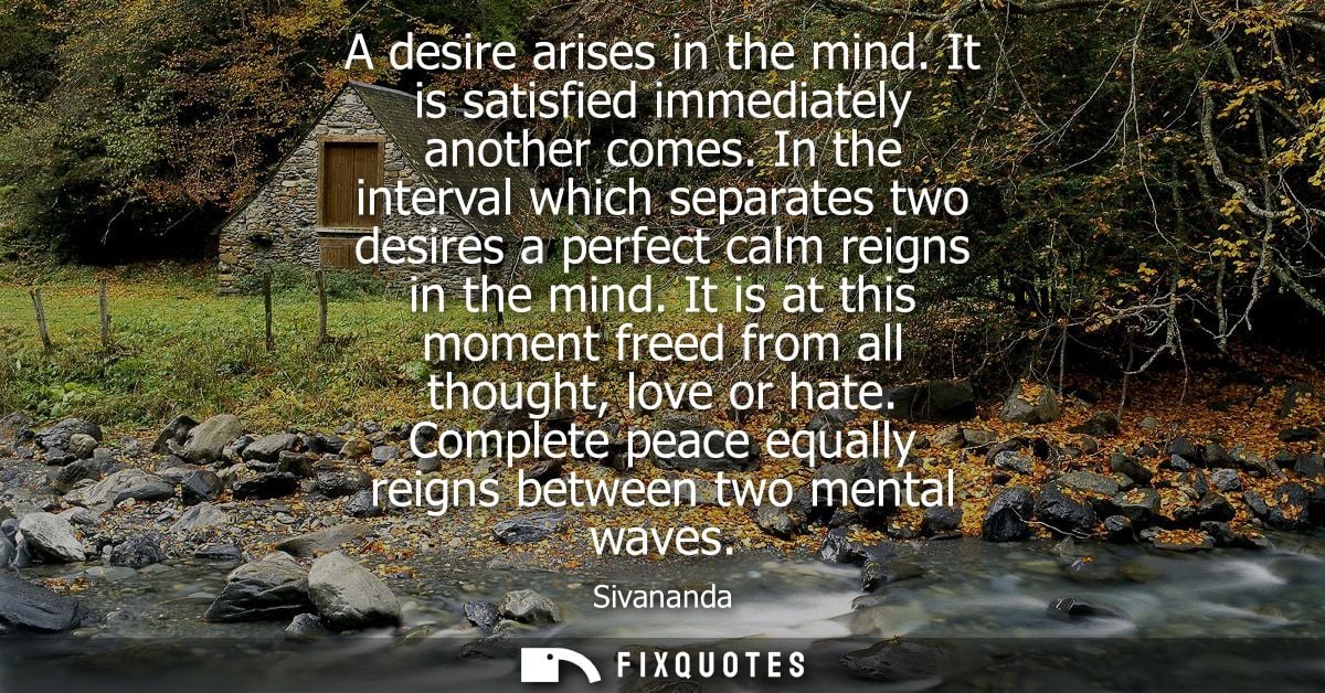 A desire arises in the mind. It is satisfied immediately another comes. In the interval which separates two desires a pe