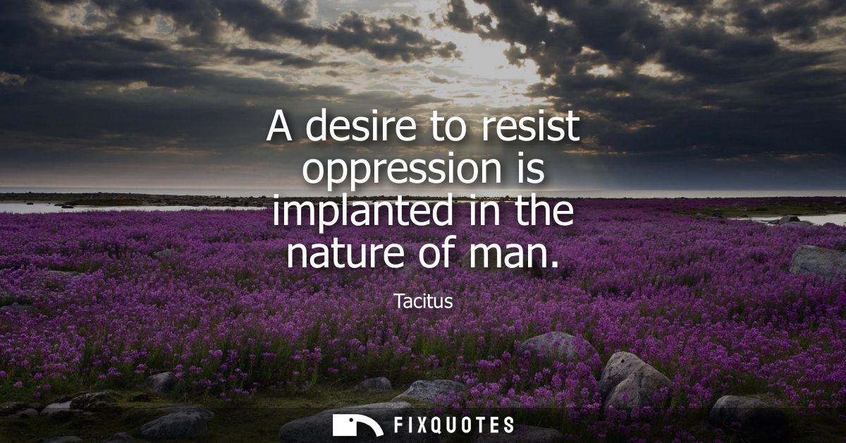 A desire to resist oppression is implanted in the nature of man