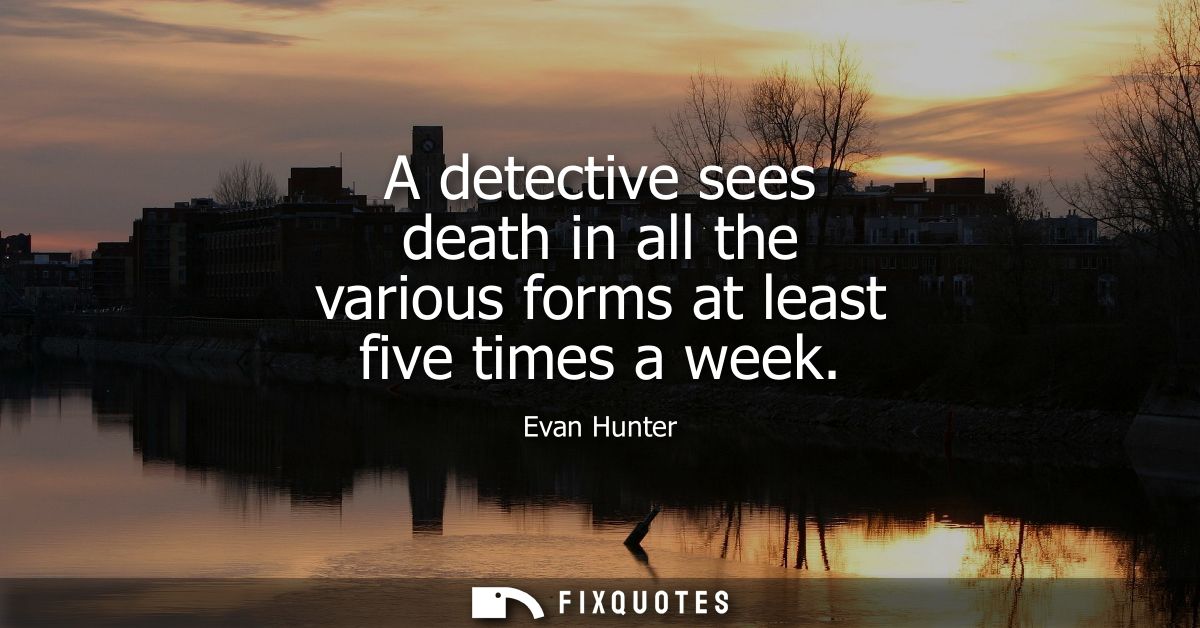 A detective sees death in all the various forms at least five times a week