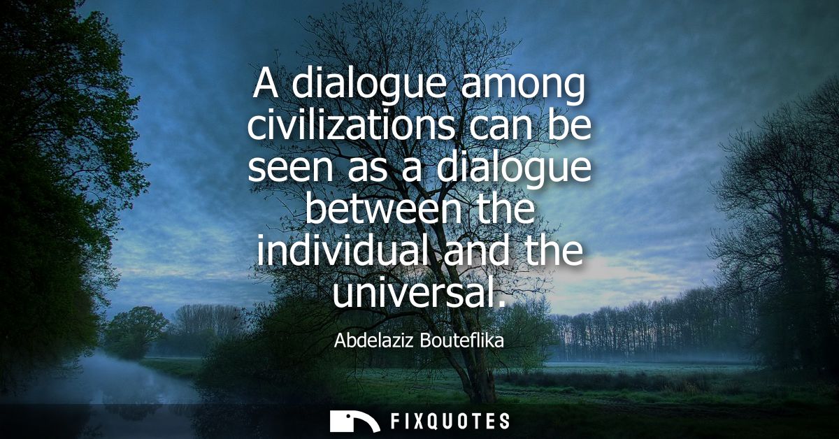 A dialogue among civilizations can be seen as a dialogue between the individual and the universal