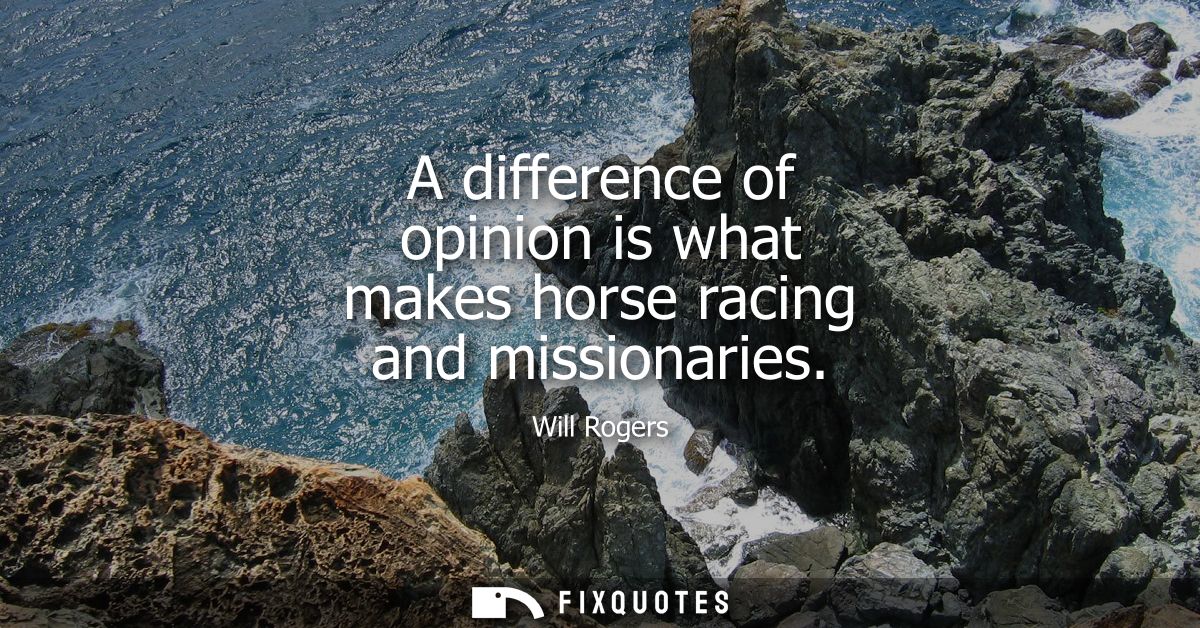 A difference of opinion is what makes horse racing and missionaries