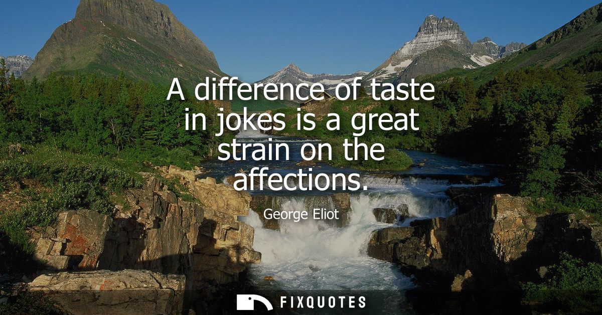 A difference of taste in jokes is a great strain on the affections
