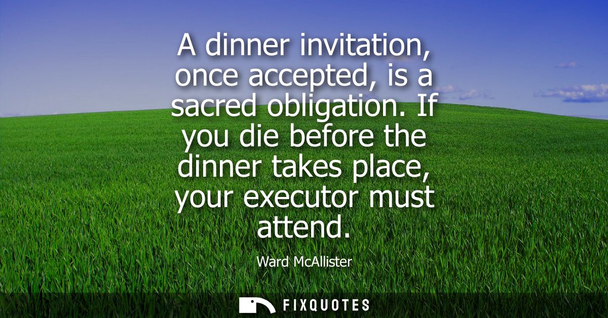 A dinner invitation, once accepted, is a sacred obligation. If you die before the dinner takes place, your executor must