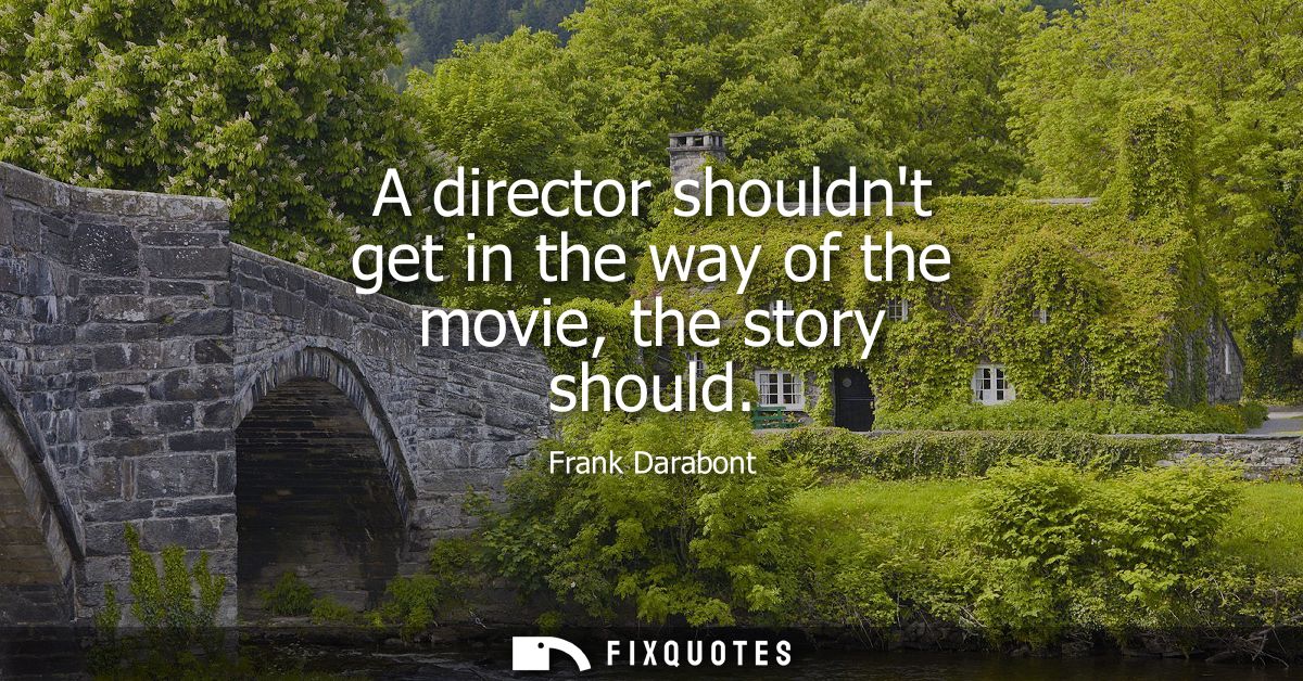 A director shouldnt get in the way of the movie, the story should