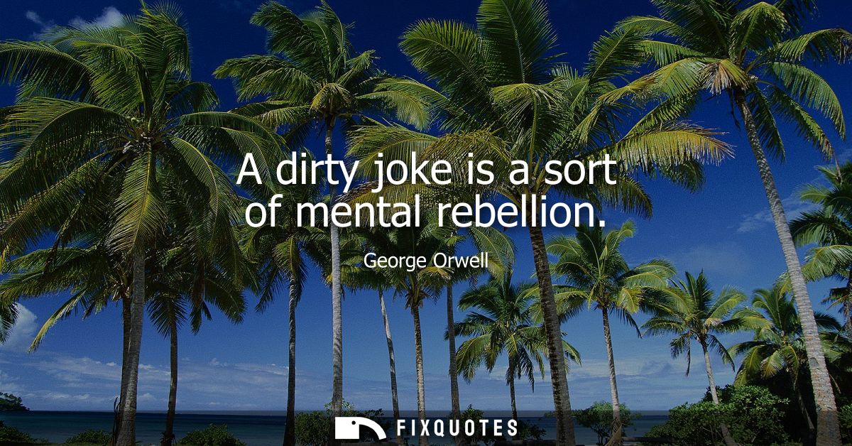 A dirty joke is a sort of mental rebellion