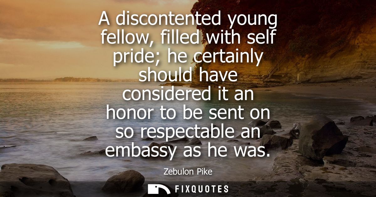 A discontented young fellow, filled with self pride he certainly should have considered it an honor to be sent on so res