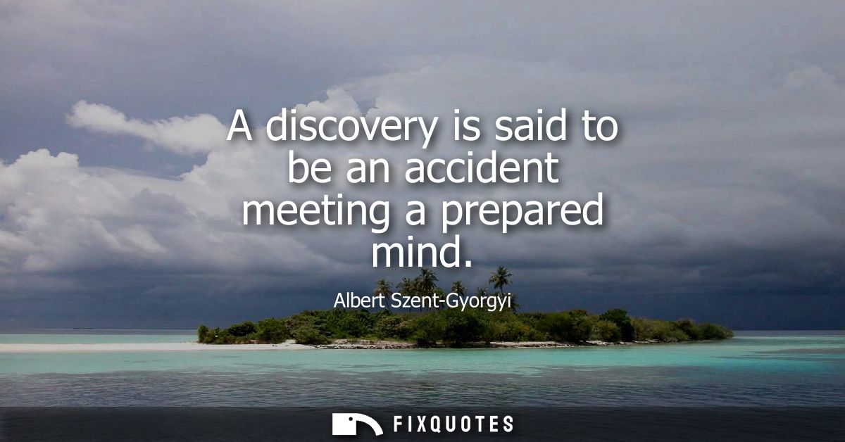 A discovery is said to be an accident meeting a prepared mind