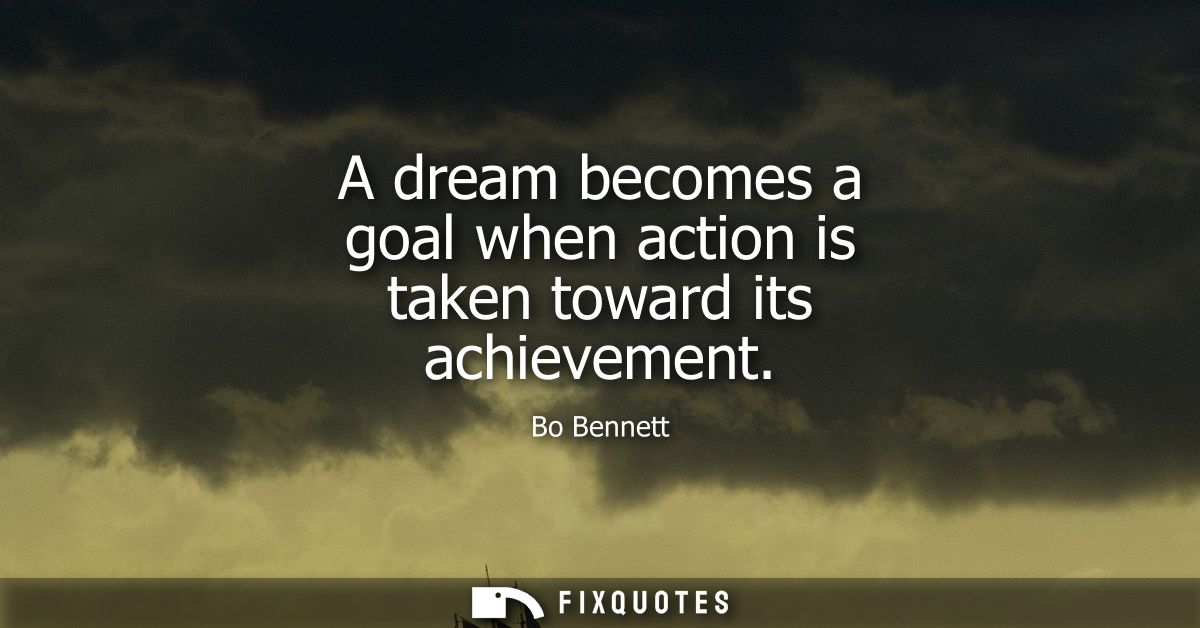 A dream becomes a goal when action is taken toward its achievement