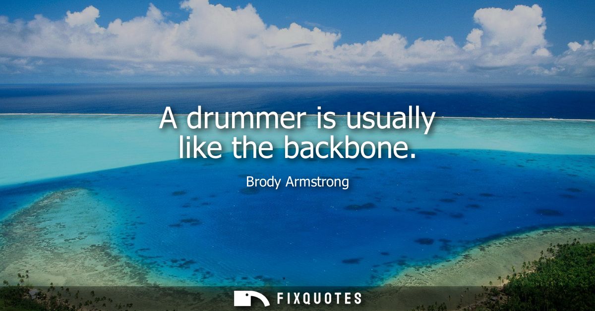 A drummer is usually like the backbone