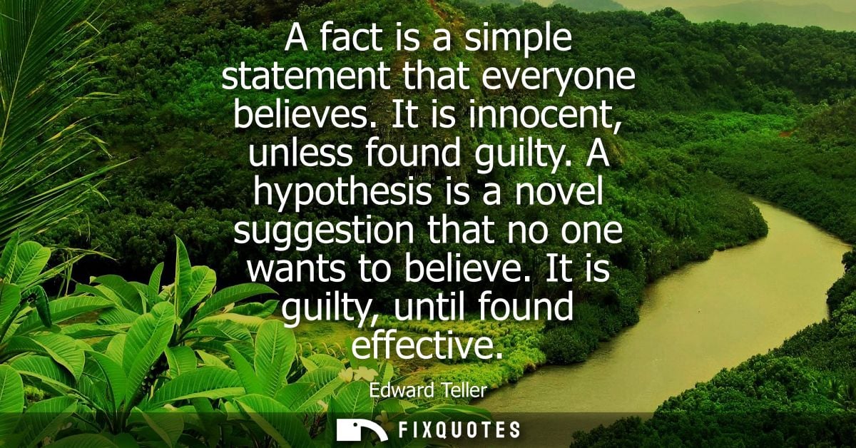 A fact is a simple statement that everyone believes. It is innocent, unless found guilty. A hypothesis is a novel sugges