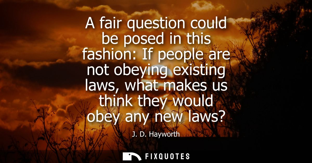 A fair question could be posed in this fashion: If people are not obeying existing laws, what makes us think they would 