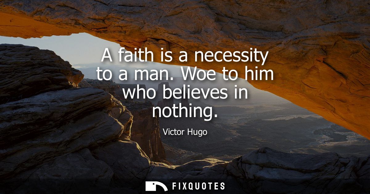 A faith is a necessity to a man. Woe to him who believes in nothing