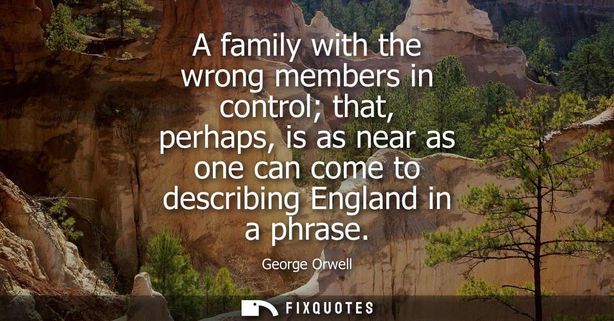 A family with the wrong members in control that, perhaps, is as near as one can come to describing England in a phrase