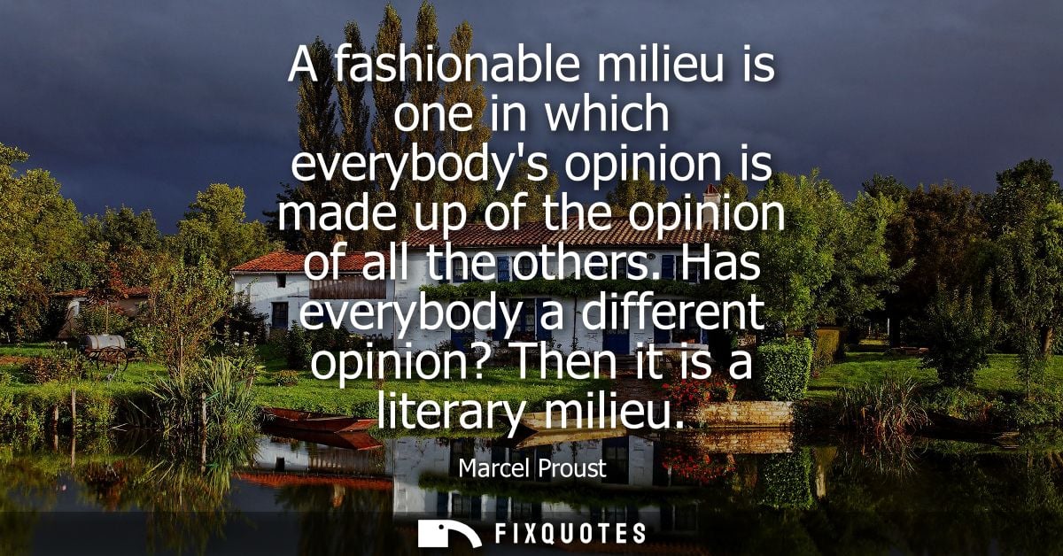A fashionable milieu is one in which everybodys opinion is made up of the opinion of all the others. Has everybody a dif