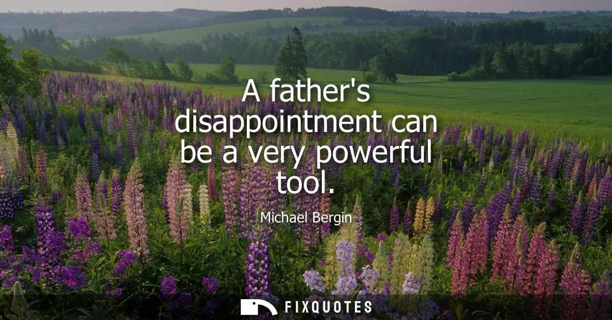 A fathers disappointment can be a very powerful tool