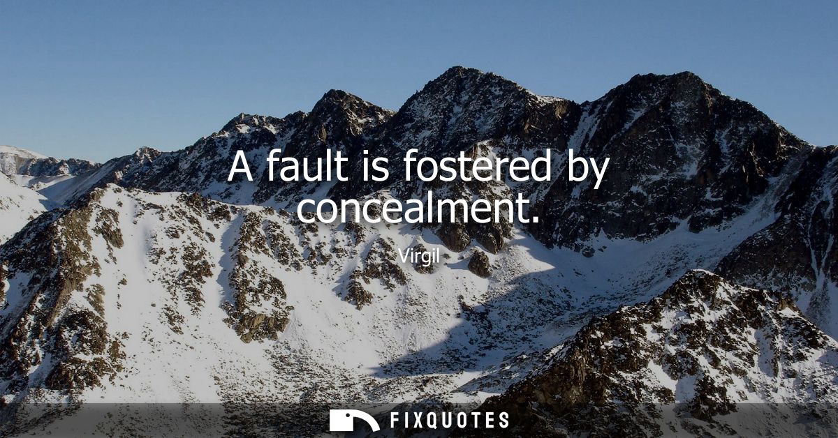 A fault is fostered by concealment