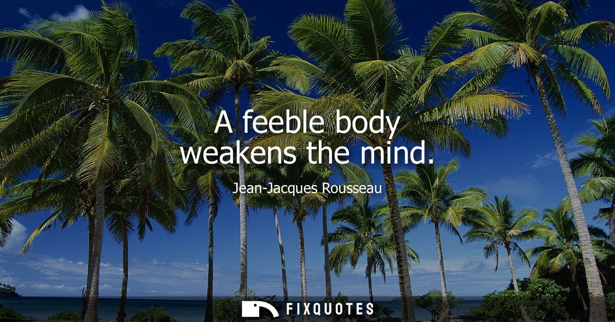 A feeble body weakens the mind