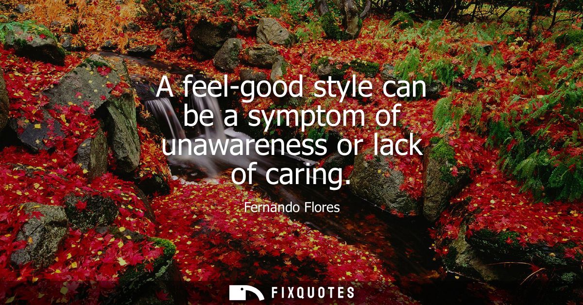 A feel-good style can be a symptom of unawareness or lack of caring