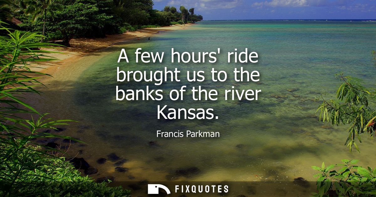 A few hours ride brought us to the banks of the river Kansas