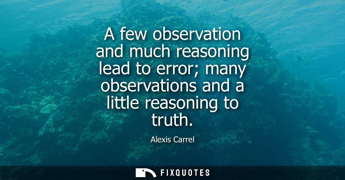 A few observation and much reasoning lead to error many observations and a little reasoning to truth
