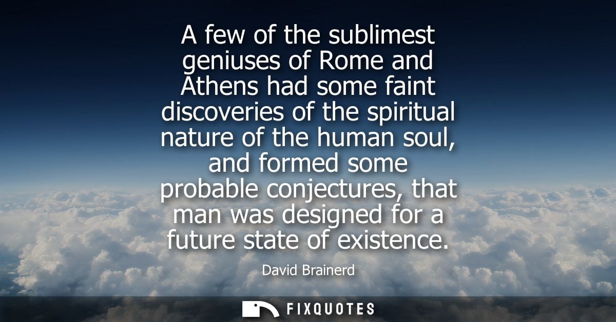 A few of the sublimest geniuses of Rome and Athens had some faint discoveries of the spiritual nature of the human soul,