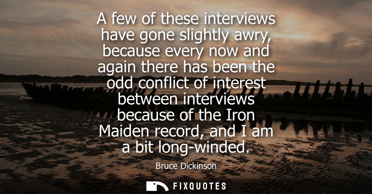 A few of these interviews have gone slightly awry, because every now and again there has been the odd conflict of intere