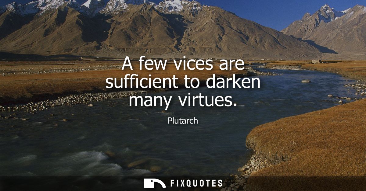 A few vices are sufficient to darken many virtues
